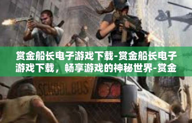 赏金船长电子游戏下载-赏金船长电子游戏下载，畅享游戏的神秘世界-赏金船长电子游戏下载
