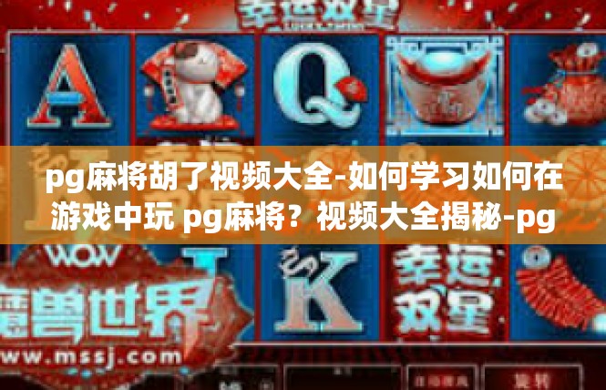 pg麻将胡了视频大全-如何学习如何在游戏中玩 pg麻将？视频大全揭秘-pg麻将胡了视频大全