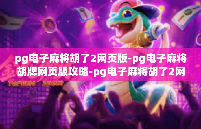 pg电子麻将胡了2网页版-pg电子麻将胡牌网页版攻略-pg电子麻将胡了2网页版