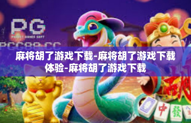 麻将胡了游戏下载-麻将胡了游戏下载体验-麻将胡了游戏下载