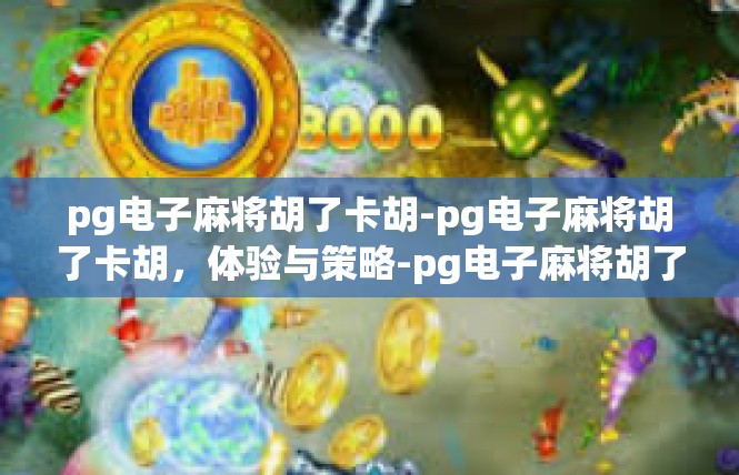 pg电子麻将胡了卡胡-pg电子麻将胡了卡胡，体验与策略-pg电子麻将胡了卡胡