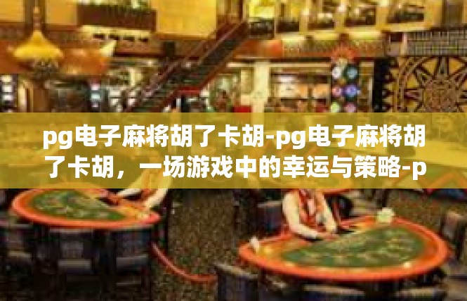 pg电子麻将胡了卡胡-pg电子麻将胡了卡胡，一场游戏中的幸运与策略-pg电子麻将胡了卡胡