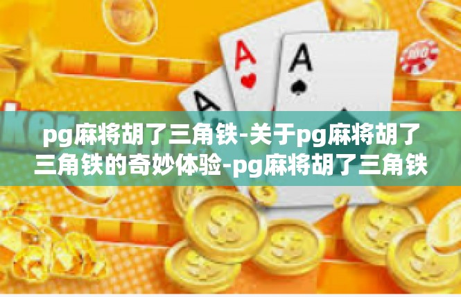 pg麻将胡了三角铁-关于pg麻将胡了三角铁的奇妙体验-pg麻将胡了三角铁