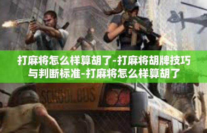 打麻将怎么样算胡了-打麻将胡牌技巧与判断标准-打麻将怎么样算胡了