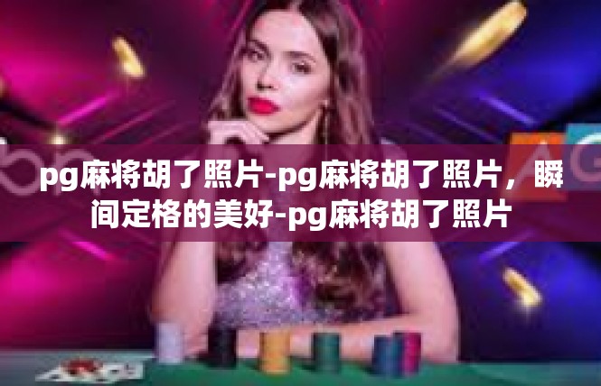 pg麻将胡了照片-pg麻将胡了照片，瞬间定格的美好-pg麻将胡了照片