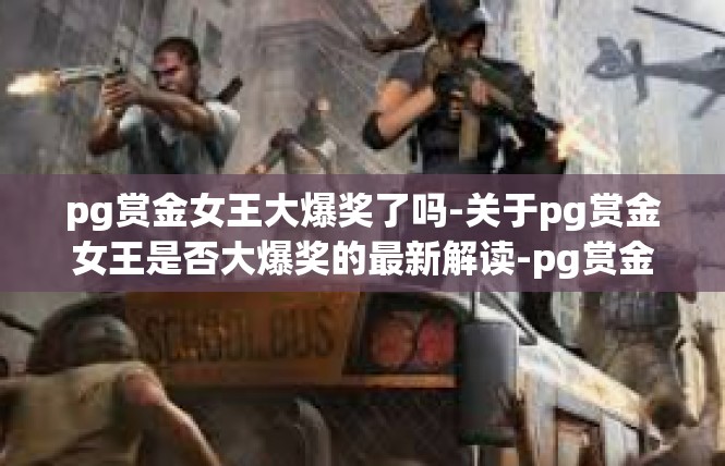 pg赏金女王大爆奖了吗-关于pg赏金女王是否大爆奖的最新解读-pg赏金女王大爆奖了吗