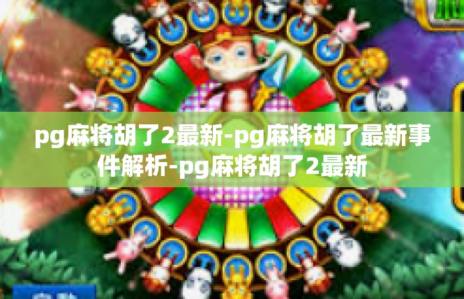 pg麻将胡了2最新-pg麻将胡了最新事件解析-pg麻将胡了2最新