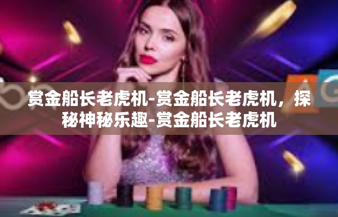 赏金船长老虎机-赏金船长老虎机，探秘神秘乐趣-赏金船长老虎机