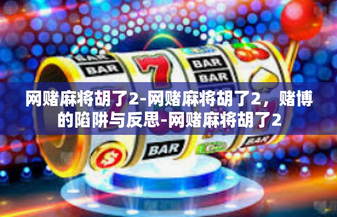网赌麻将胡了2-网赌麻将胡了2，赌博的陷阱与反思-网赌麻将胡了2