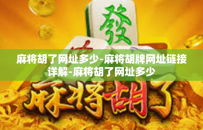 麻将胡了网址多少-麻将胡牌网址链接详解-麻将胡了网址多少