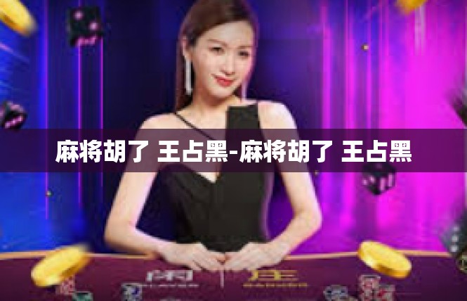 麻将胡了 王占黑-麻将胡了 王占黑
