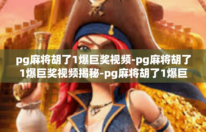 pg麻将胡了1爆巨奖视频-pg麻将胡了1爆巨奖视频揭秘-pg麻将胡了1爆巨奖视频