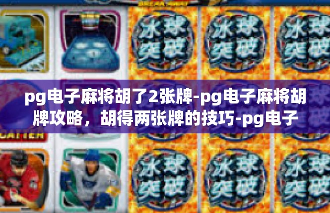 pg电子麻将胡了2张牌-pg电子麻将胡牌攻略，胡得两张牌的技巧-pg电子麻将胡了2张牌