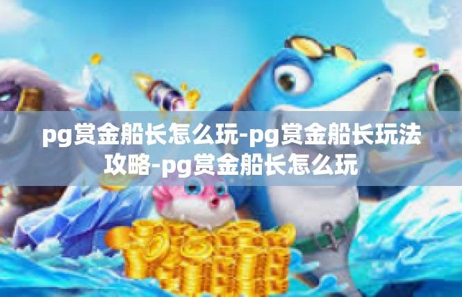 pg赏金船长怎么玩-pg赏金船长玩法攻略-pg赏金船长怎么玩