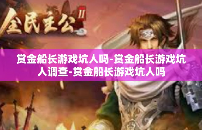 赏金船长游戏坑人吗-赏金船长游戏坑人调查-赏金船长游戏坑人吗