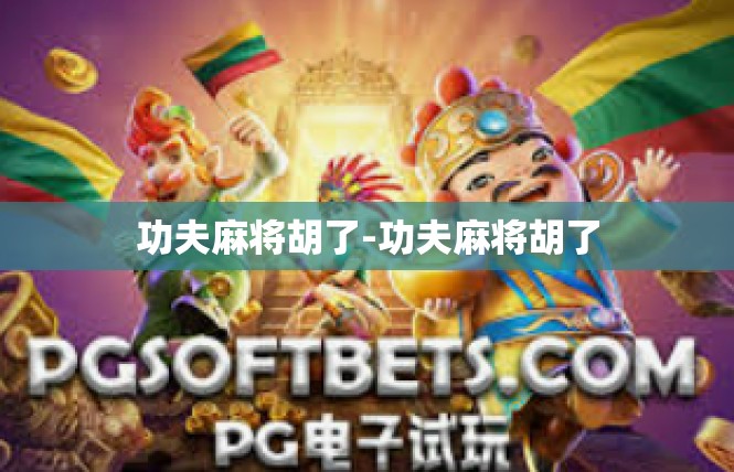 功夫麻将胡了-功夫麻将胡了