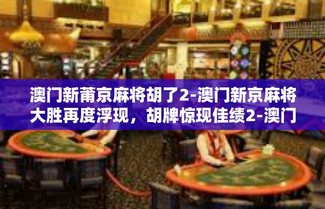 澳门新莆京麻将胡了2-澳门新京麻将大胜再度浮现，胡牌惊现佳绩2-澳门新莆京麻将胡了2