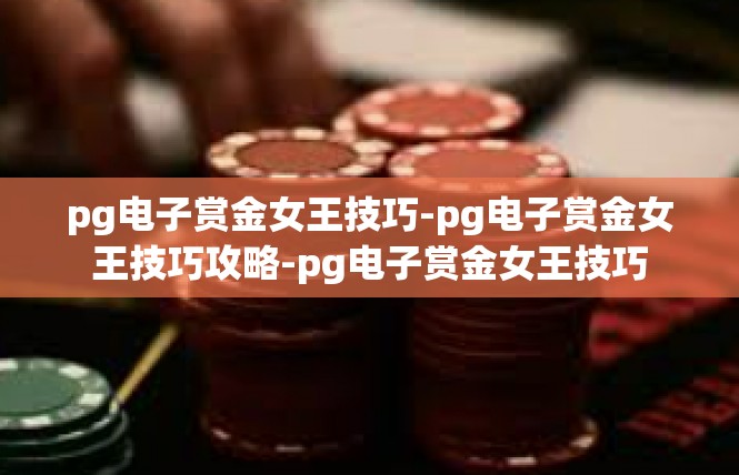 pg电子赏金女王技巧-pg电子赏金女王技巧攻略-pg电子赏金女王技巧