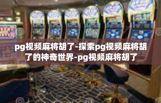 pg视频麻将胡了-探索pg视频麻将胡了的神奇世界-pg视频麻将胡了