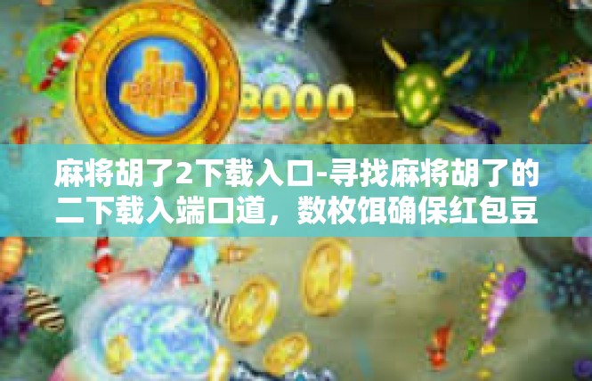 麻将胡了2下载入口-寻找麻将胡了的二下载入端口道，数枚饵确保红包豆失之地成功投递-麻将胡了2下载入口