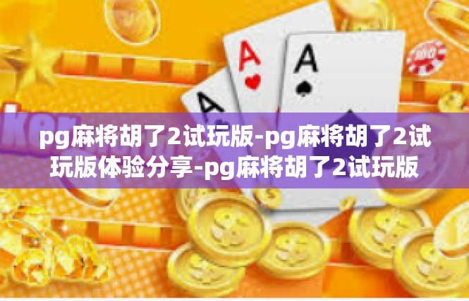 pg麻将胡了2试玩版-pg麻将胡了2试玩版体验分享-pg麻将胡了2试玩版