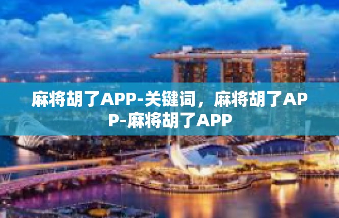 麻将胡了APP-关键词，麻将胡了APP-麻将胡了APP
