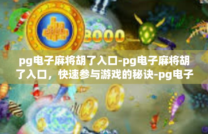 pg电子麻将胡了入口-pg电子麻将胡了入口，快速参与游戏的秘诀-pg电子麻将胡了入口