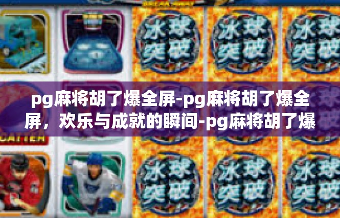 pg麻将胡了爆全屏-pg麻将胡了爆全屏，欢乐与成就的瞬间-pg麻将胡了爆全屏