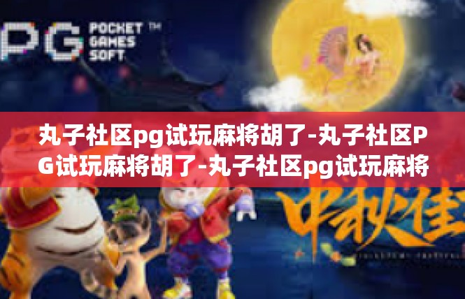 丸子社区pg试玩麻将胡了-丸子社区PG试玩麻将胡了-丸子社区pg试玩麻将胡了