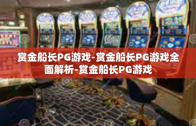 赏金船长PG游戏-赏金船长PG游戏全面解析-赏金船长PG游戏