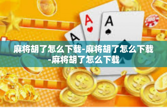 麻将胡了怎么下载-麻将胡了怎么下载-麻将胡了怎么下载