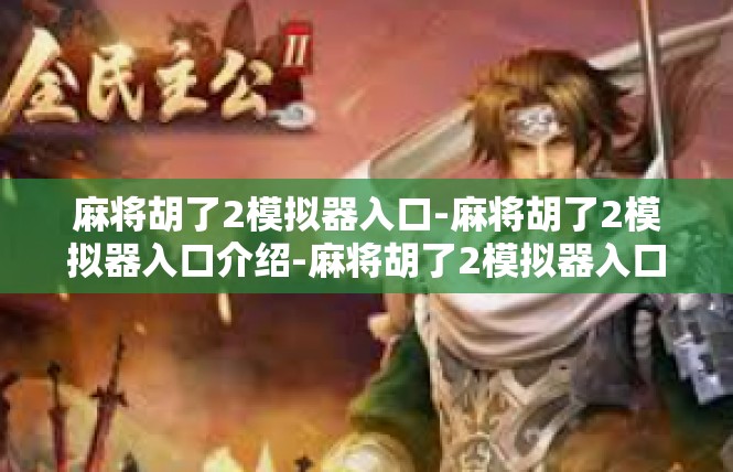 麻将胡了2模拟器入口-麻将胡了2模拟器入口介绍-麻将胡了2模拟器入口