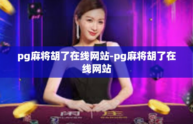 pg麻将胡了在线网站-pg麻将胡了在线网站
