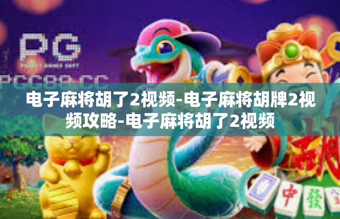 电子麻将胡了2视频-电子麻将胡牌2视频攻略-电子麻将胡了2视频