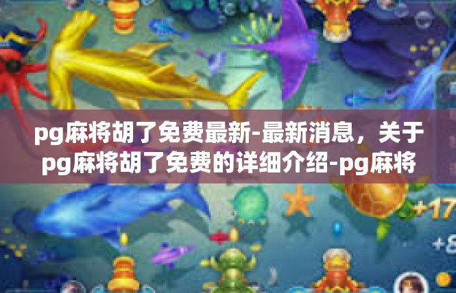 pg麻将胡了免费最新-最新消息，关于pg麻将胡了免费的详细介绍-pg麻将胡了免费最新