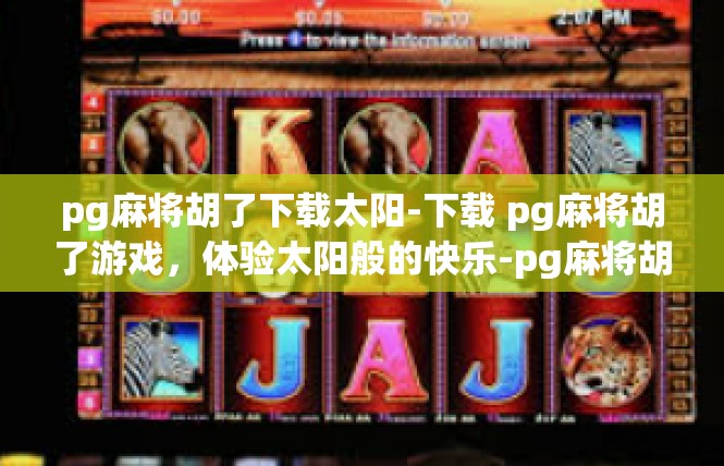 pg麻将胡了下载太阳-下载 pg麻将胡了游戏，体验太阳般的快乐-pg麻将胡了下载太阳