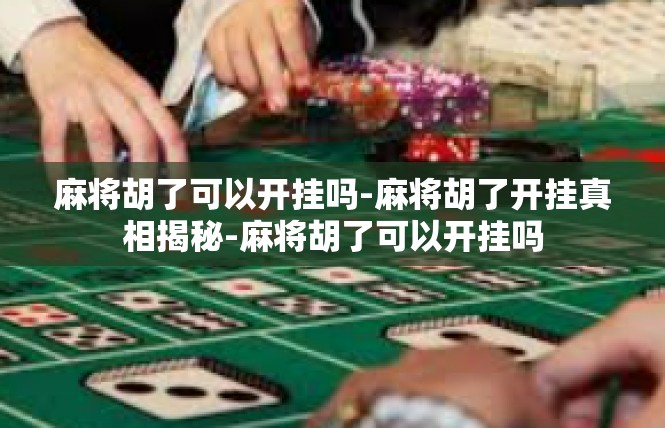 麻将胡了可以开挂吗-麻将胡了开挂真相揭秘-麻将胡了可以开挂吗