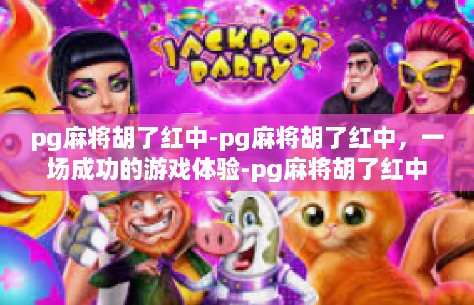 pg麻将胡了红中-pg麻将胡了红中，一场成功的游戏体验-pg麻将胡了红中
