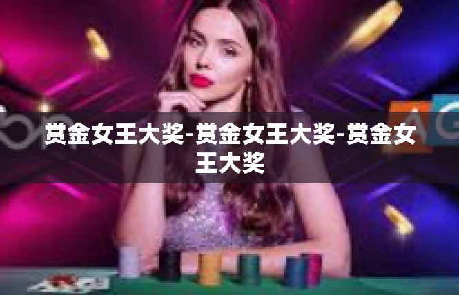 赏金女王大奖-赏金女王大奖-赏金女王大奖