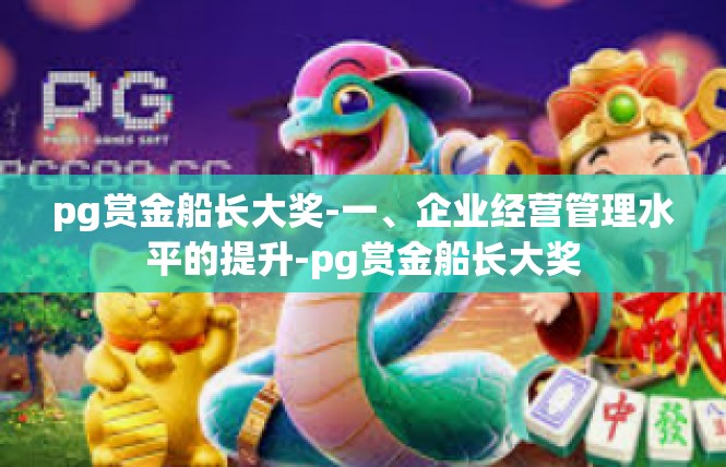 pg赏金船长大奖-一、企业经营管理水平的提升-pg赏金船长大奖