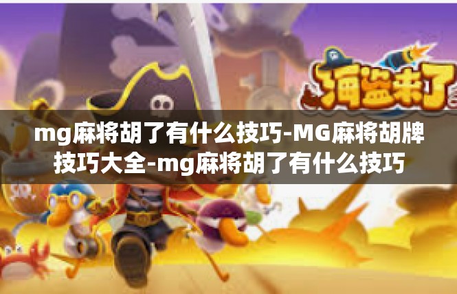 mg麻将胡了有什么技巧-MG麻将胡牌技巧大全-mg麻将胡了有什么技巧
