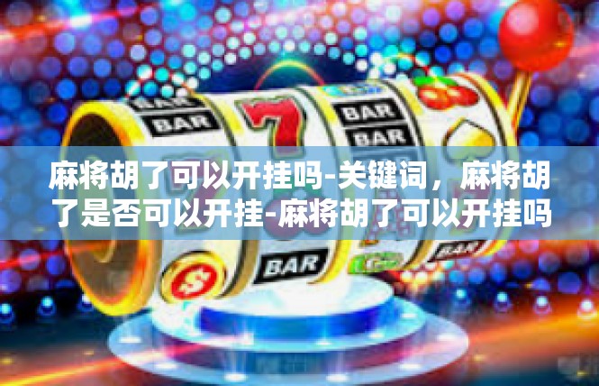 麻将胡了可以开挂吗-关键词，麻将胡了是否可以开挂-麻将胡了可以开挂吗