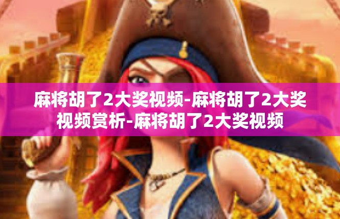 麻将胡了2大奖视频-麻将胡了2大奖视频赏析-麻将胡了2大奖视频
