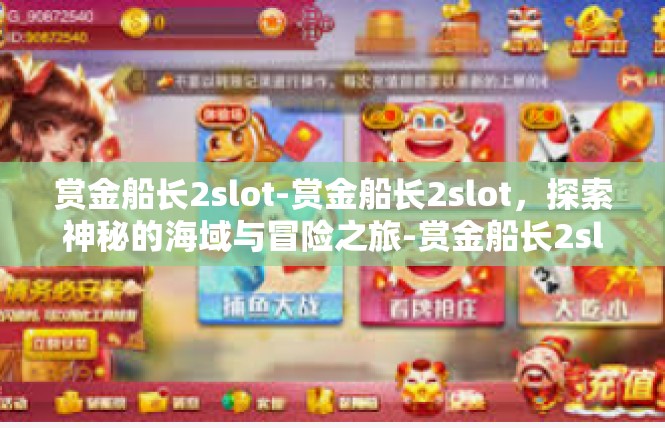 赏金船长2slot-赏金船长2slot，探索神秘的海域与冒险之旅-赏金船长2slot