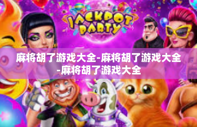 麻将胡了游戏大全-麻将胡了游戏大全-麻将胡了游戏大全