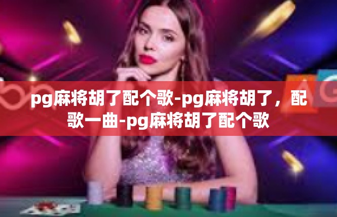 pg麻将胡了配个歌-pg麻将胡了，配歌一曲-pg麻将胡了配个歌