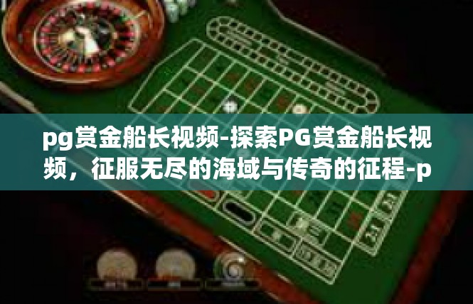 pg赏金船长视频-探索PG赏金船长视频，征服无尽的海域与传奇的征程-pg赏金船长视频