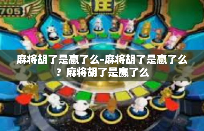 麻将胡了是赢了么-麻将胡了是赢了么？麻将胡了是赢了么