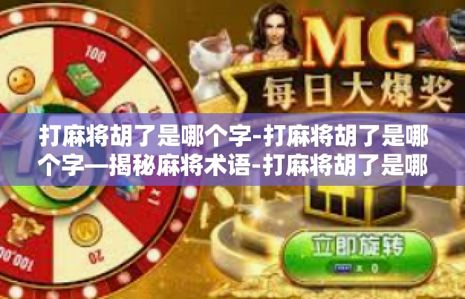打麻将胡了是哪个字-打麻将胡了是哪个字—揭秘麻将术语-打麻将胡了是哪个字