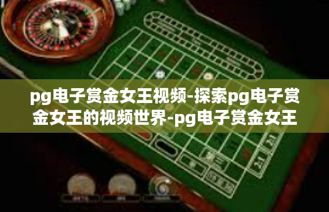 pg电子赏金女王视频-探索pg电子赏金女王的视频世界-pg电子赏金女王视频